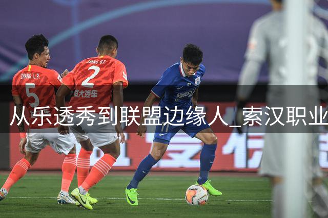 从乐透秀到联盟边缘人 索汉职业生涯为何急转直下？